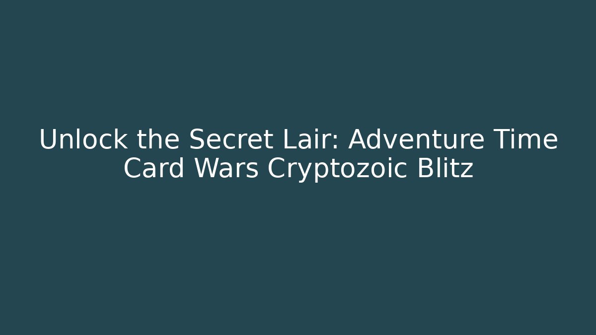 Unlock the Secret Lair: Adventure Time Card Wars Cryptozoic Blitz