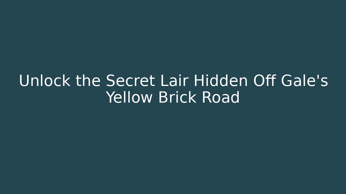 Unlock the Secret Lair Hidden Off Gale's Yellow Brick Road