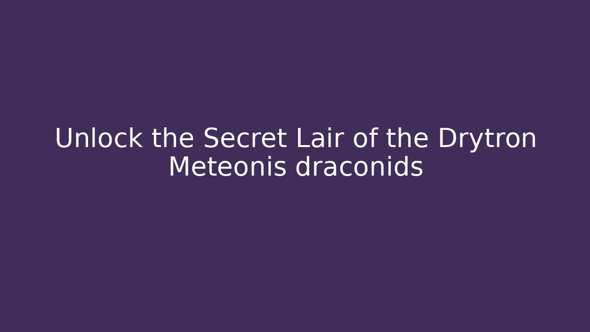 Unlock the Secret Lair of the Drytron Meteonis draconids