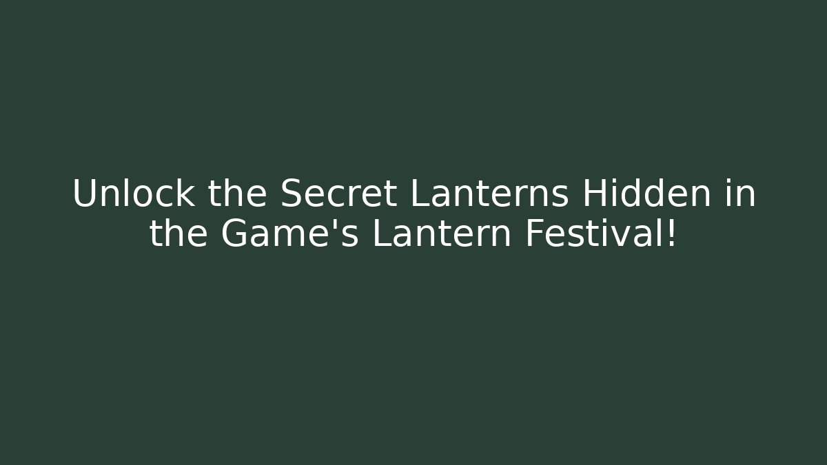 Unlock the Secret Lanterns Hidden in the Game’s Lantern Festival!