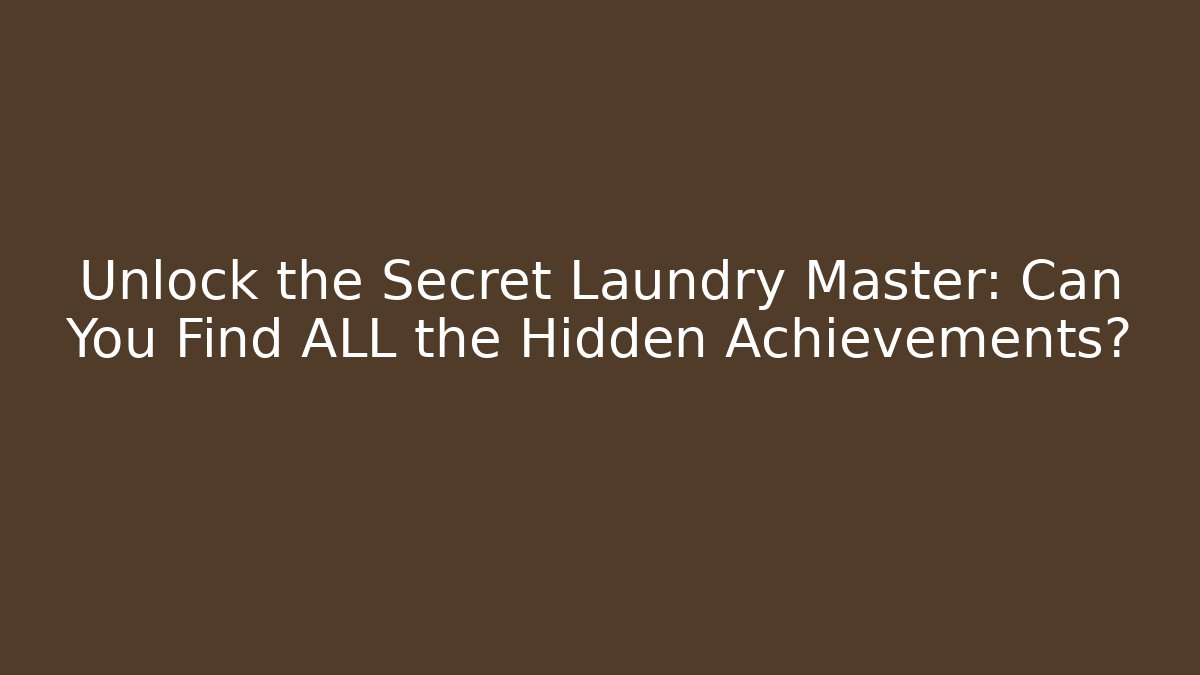 Unlock the Secret Laundry Master: Can You Find ALL the Hidden Achievements?