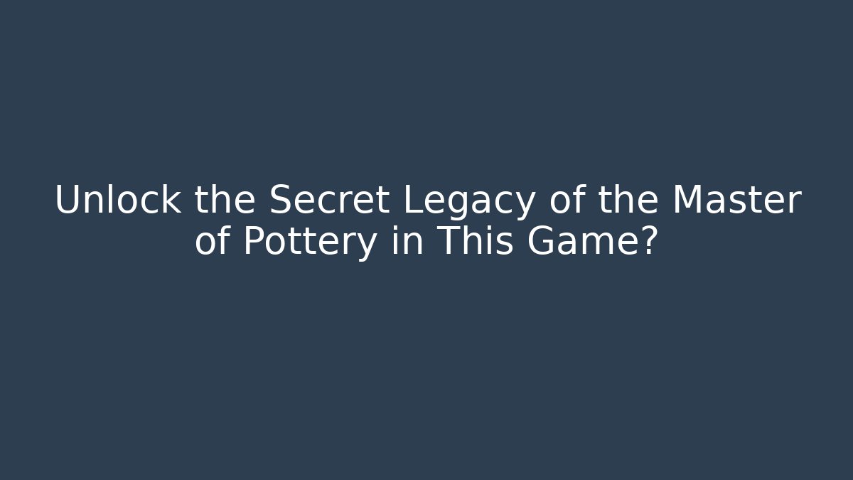 Unlock the Secret Legacy of the Master of Pottery in This Game?
