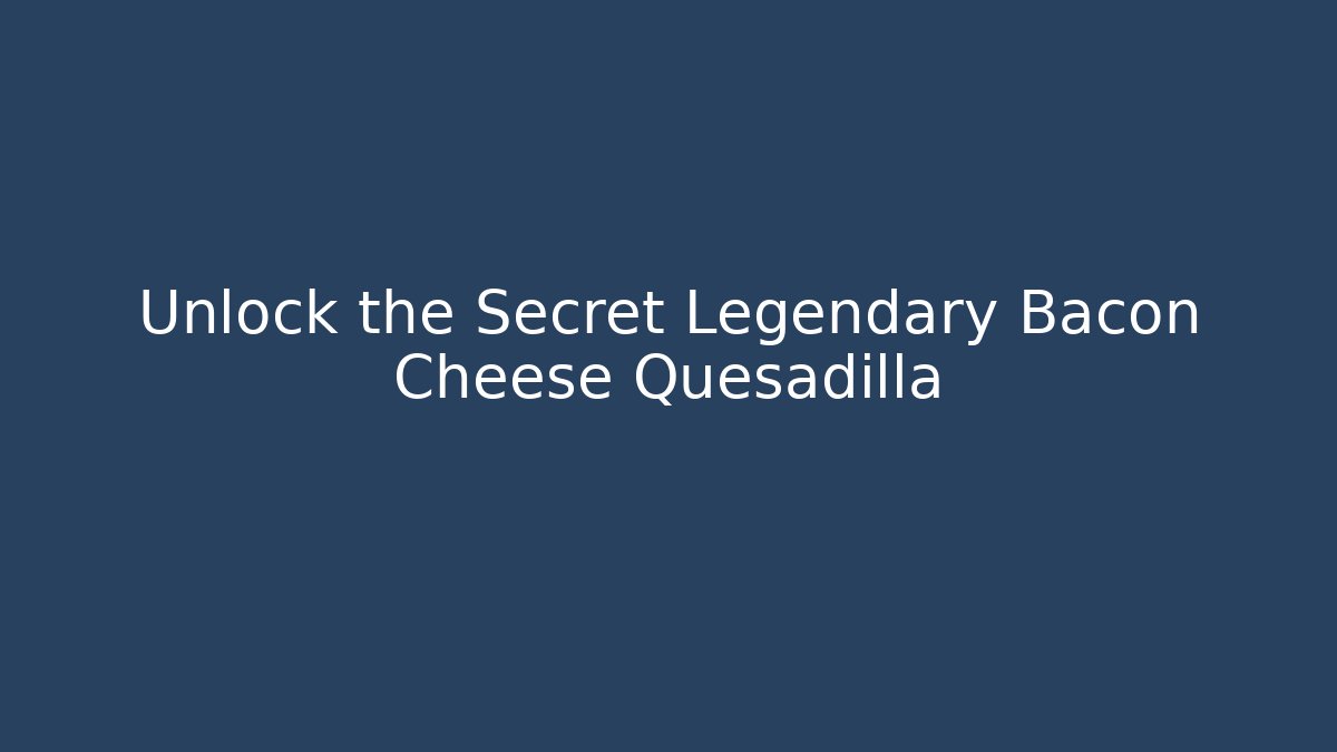 Unlock the Secret Legendary Bacon Cheese Quesadilla