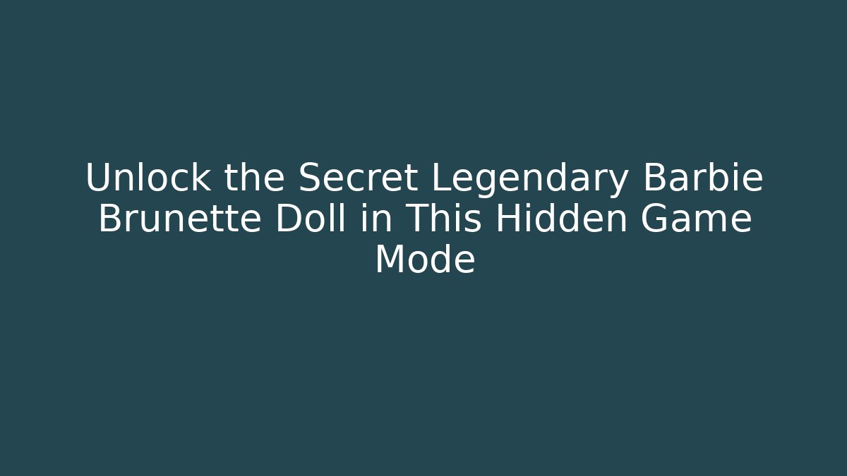 Unlock the Secret Legendary Barbie Brunette Doll in This Hidden Game Mode