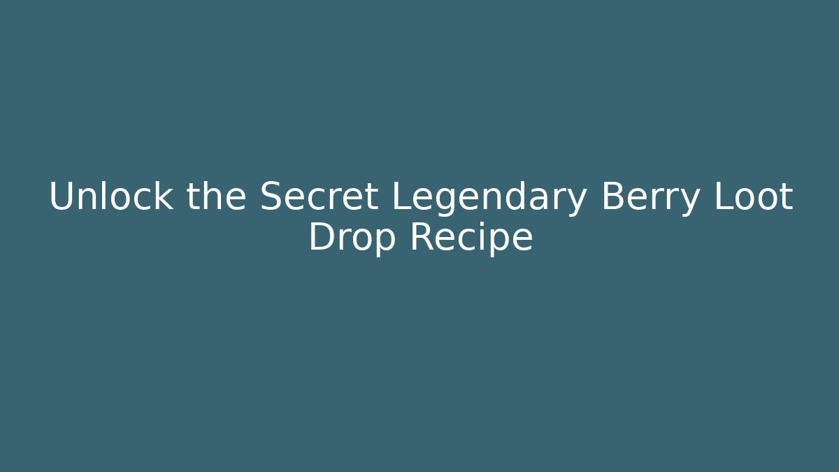 Unlock the Secret Legendary Berry Loot Drop Recipe