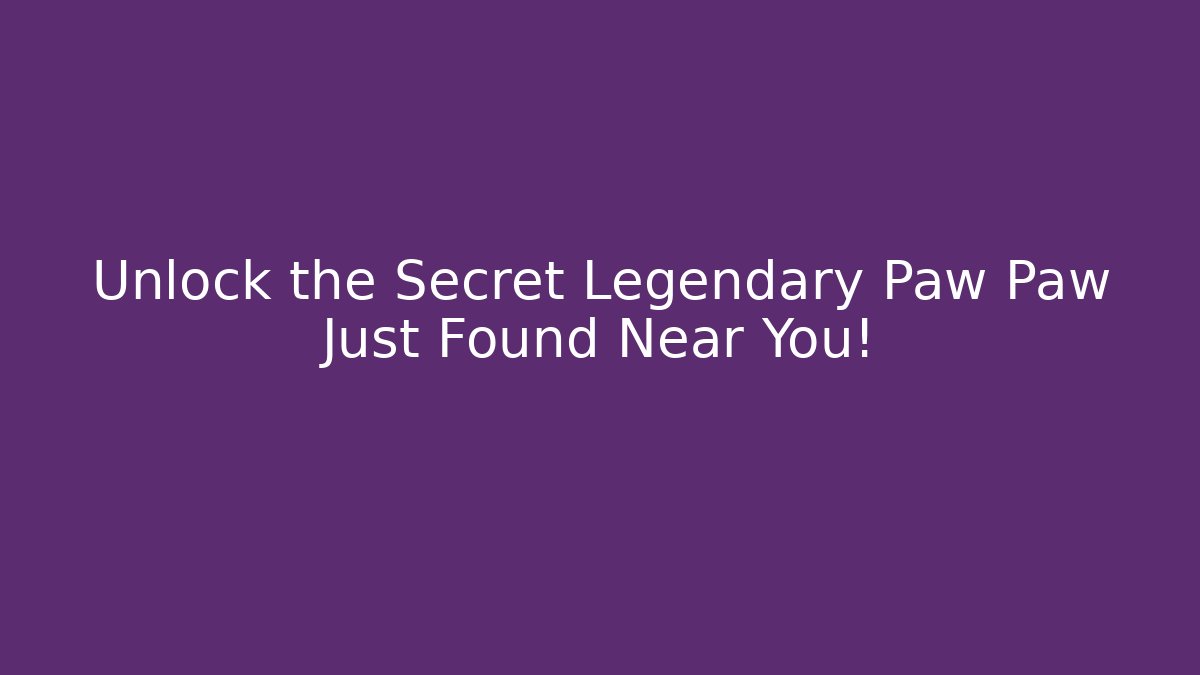 Unlock the Secret Legendary Paw Paw Just Found Near You!
