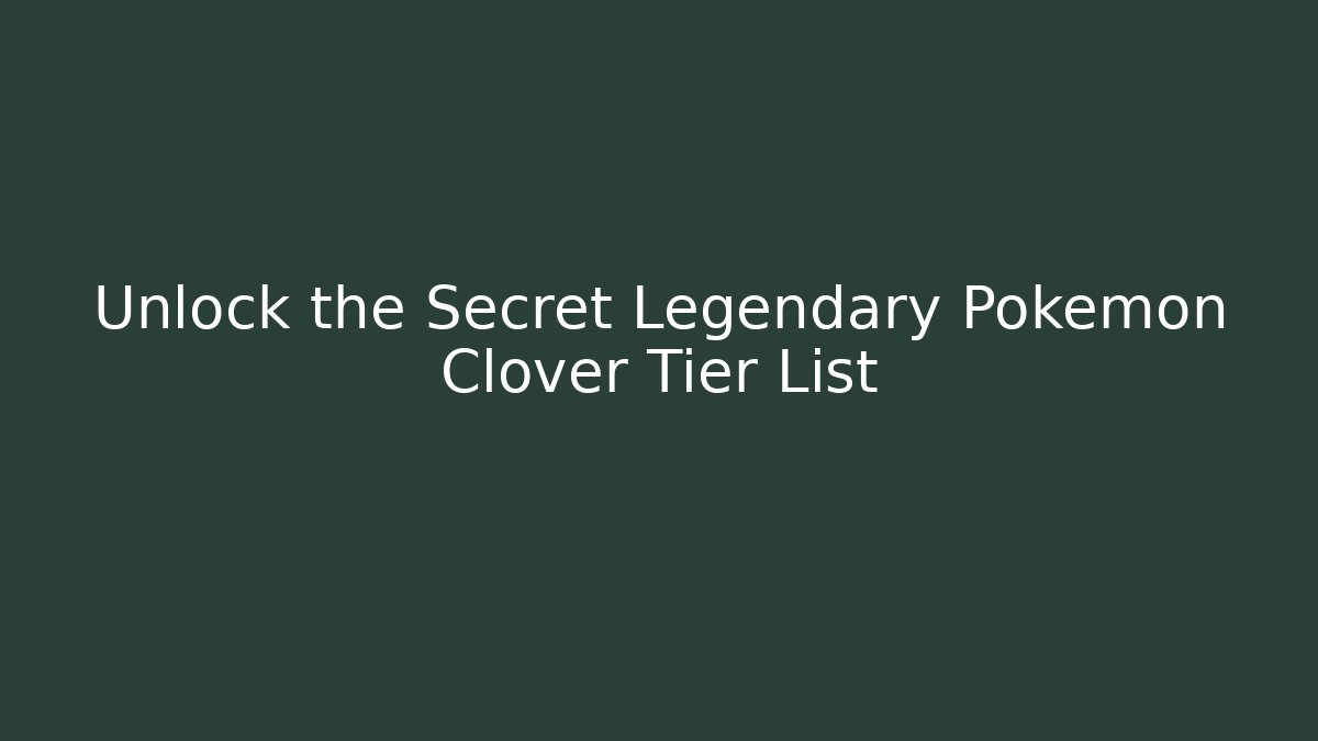 Unlock the Secret Legendary Pokémon Clover Tier List