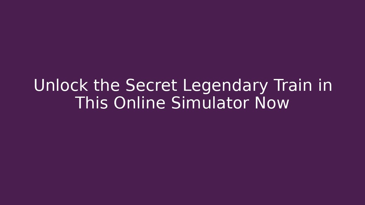 Unlock the Secret Legendary Train in This Online Simulator Now