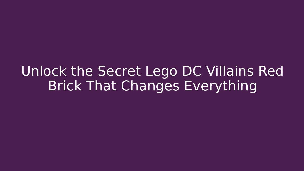 Unlock the Secret Lego DC Villains Red Brick That Changes Everything