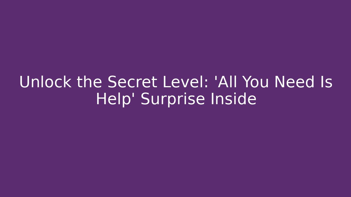 Unlock the Secret Level: 'All You Need Is Help' Surprise Inside