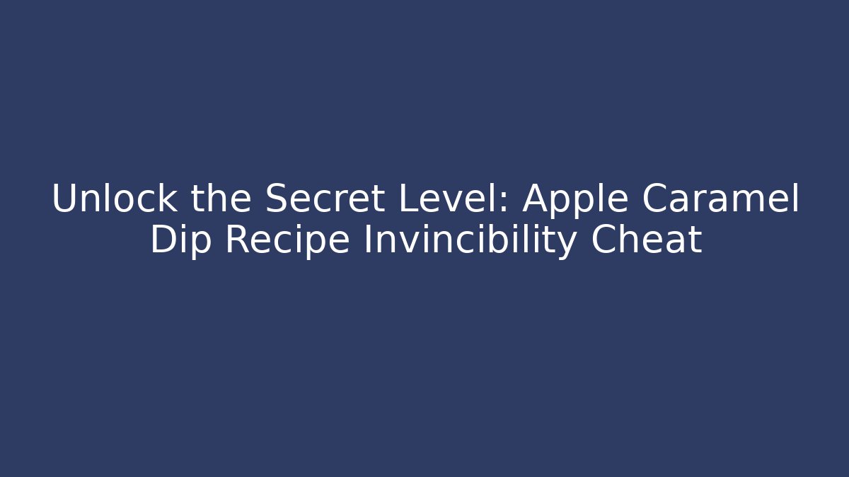 Unlock the Secret Level: Apple Caramel Dip Recipe Invincibility Cheat