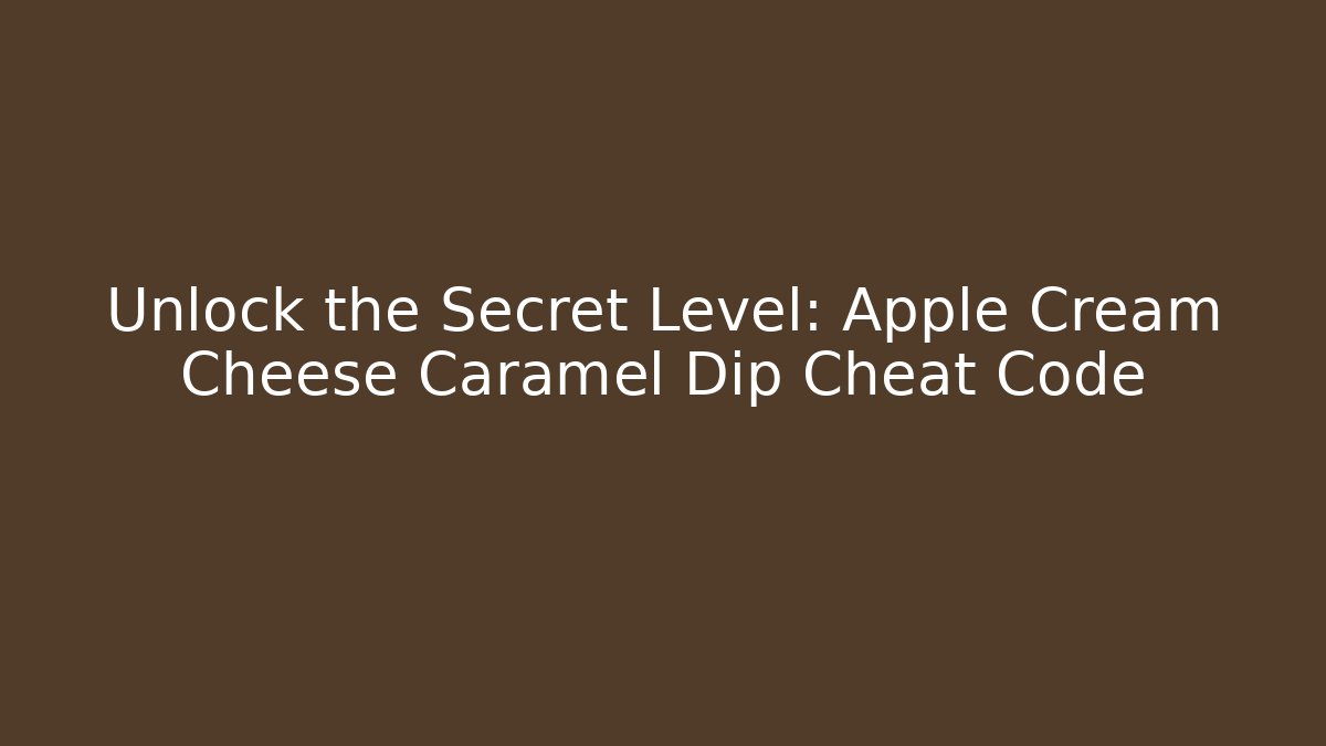 Unlock the Secret Level: Apple Cream Cheese Caramel Dip Cheat Code - Critter Realm