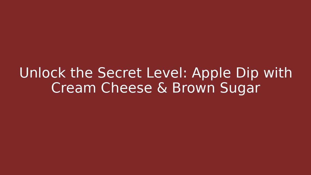 Unlock the Secret Level: Apple Dip with Cream Cheese & Brown Sugar