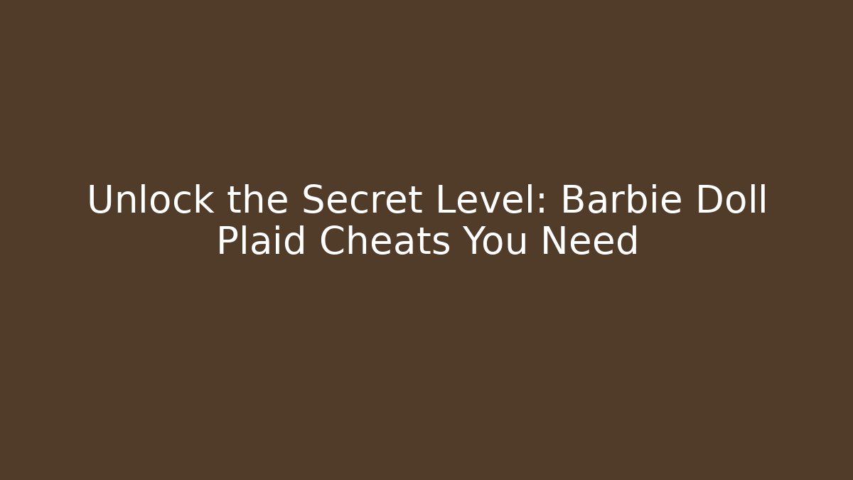 Unlock the Secret Level: Barbie Doll Plaid Cheats You Need