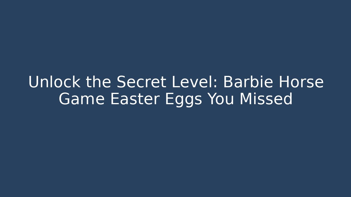 Unlock the Secret Level: Barbie Horse Game Easter Eggs You Missed