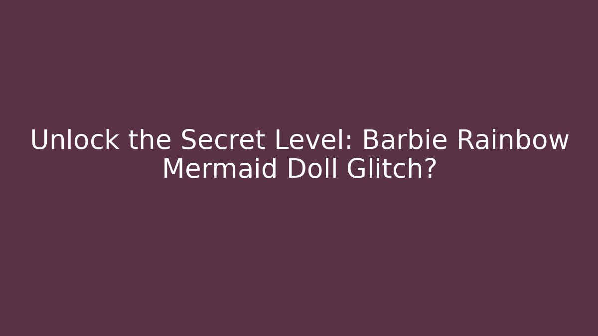 Unlock the Secret Level: Barbie Rainbow Mermaid Doll Glitch?