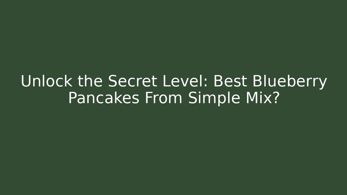Unlock the Secret Level: Best Blueberry Pancakes From Simple Mix?