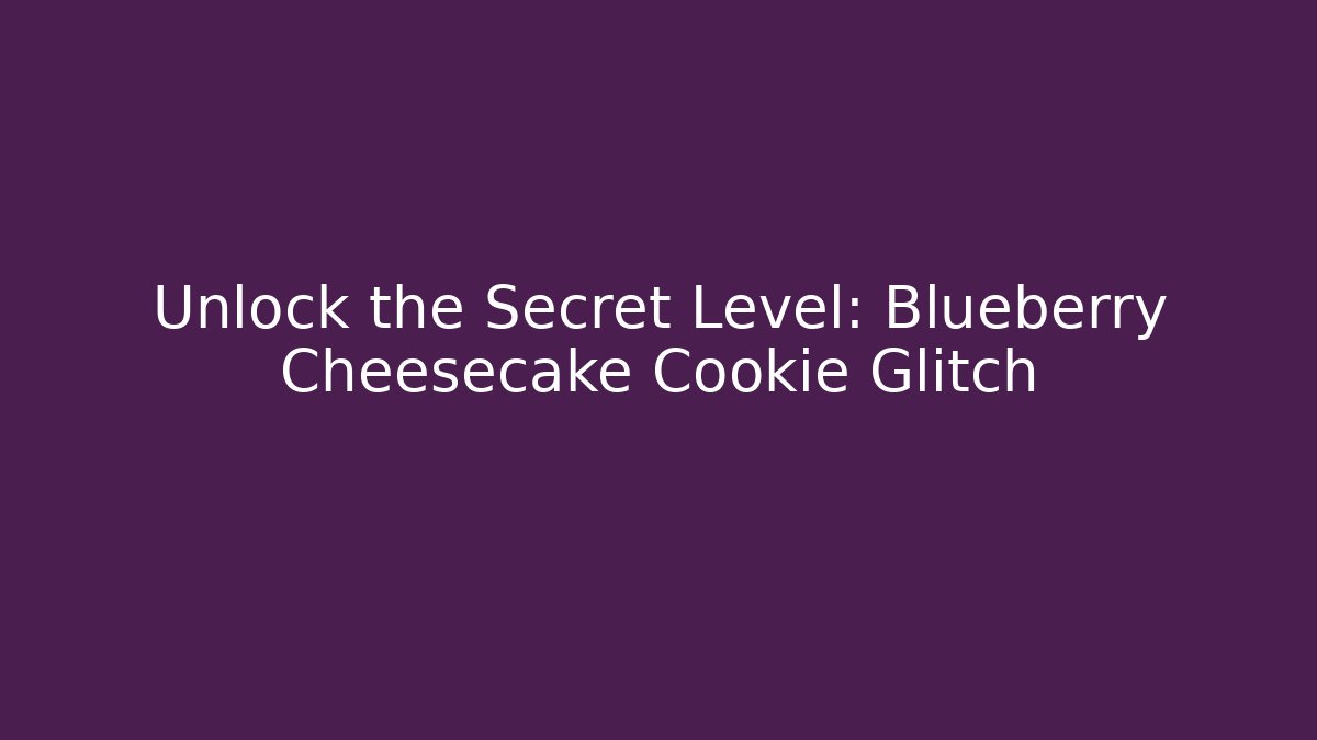 Unlock the Secret Level: Blueberry Cheesecake Cookie Glitch