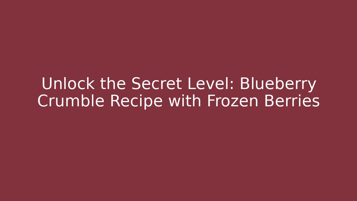 Unlock the Secret Level: Blueberry Crumble Recipe with Frozen Berries