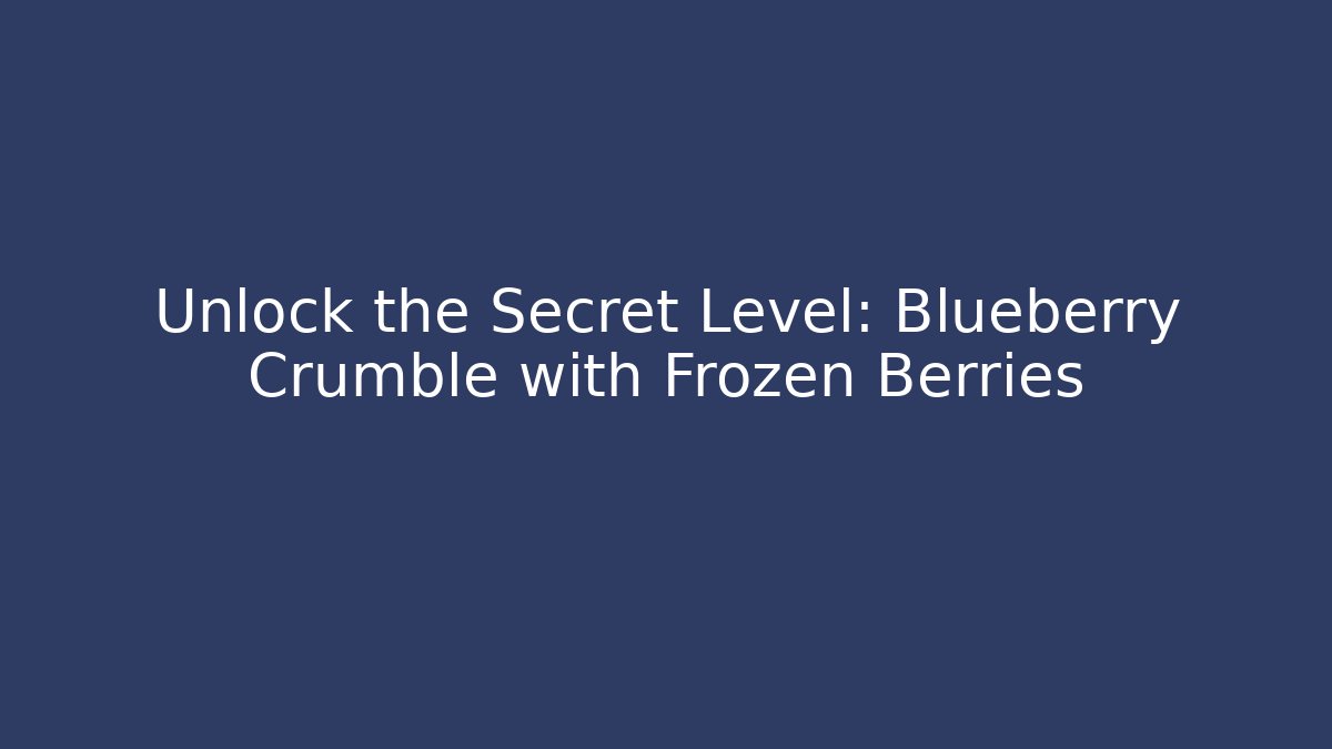 Unlock the Secret Level: Blueberry Crumble with Frozen Berries