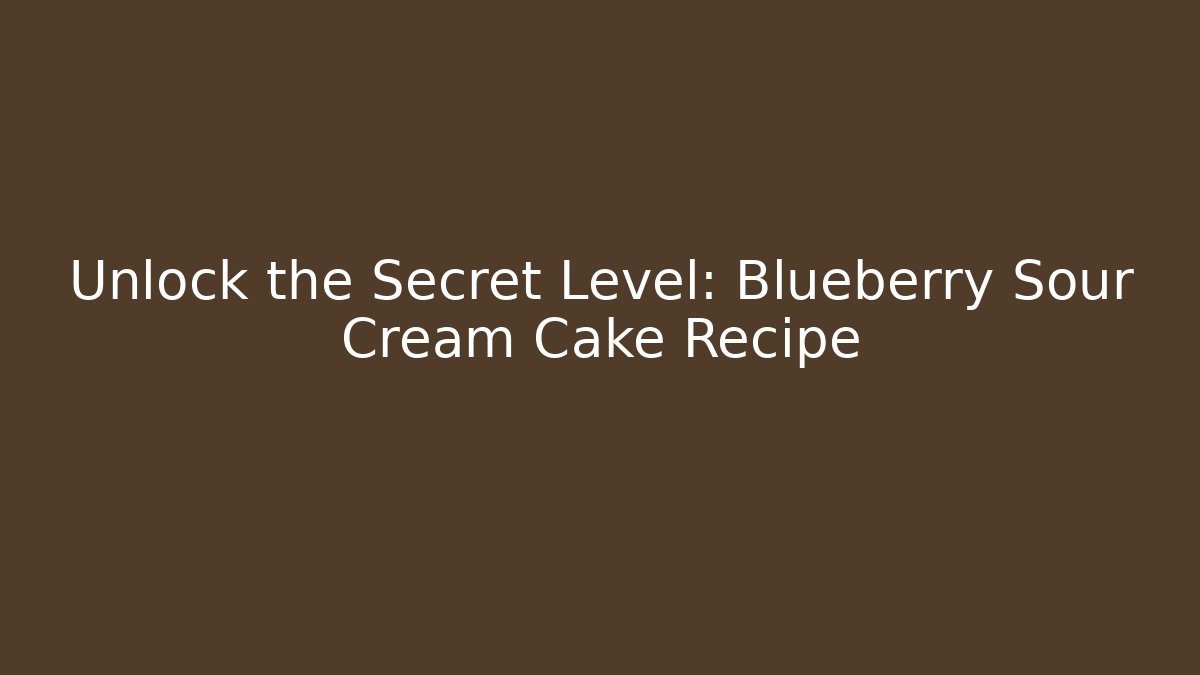 Unlock the Secret Level: Blueberry Sour Cream Cake Recipe