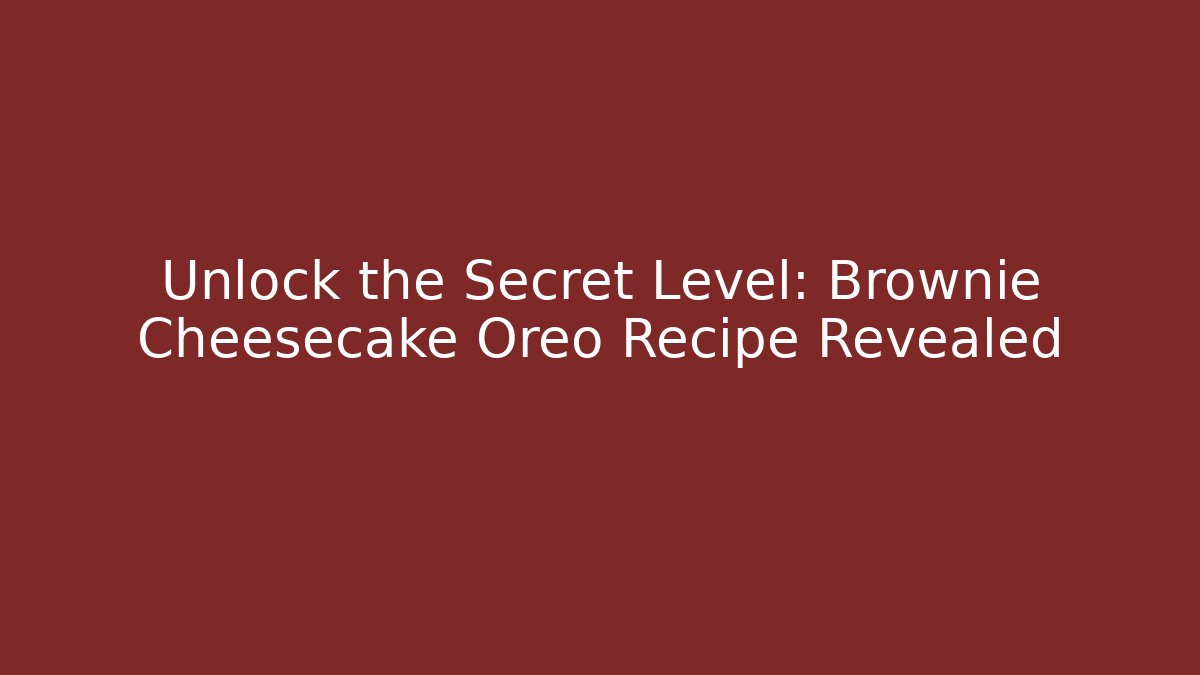 Unlock the Secret Level: Brownie Cheesecake Oreo Recipe Revealed