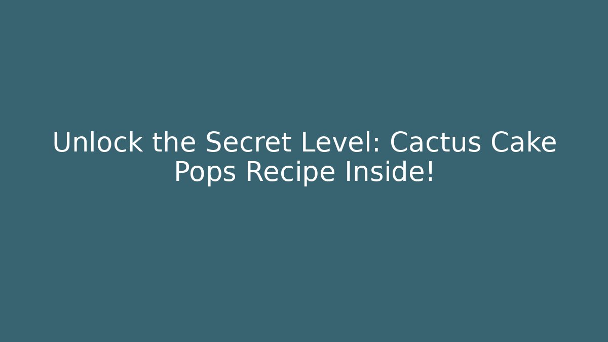 Unlock the Secret Level: Cactus Cake Pops Recipe Inside!