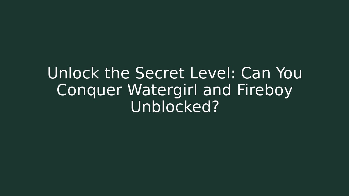 Unlock the Secret Level: Can You Conquer Watergirl and Fireboy Unblocked?