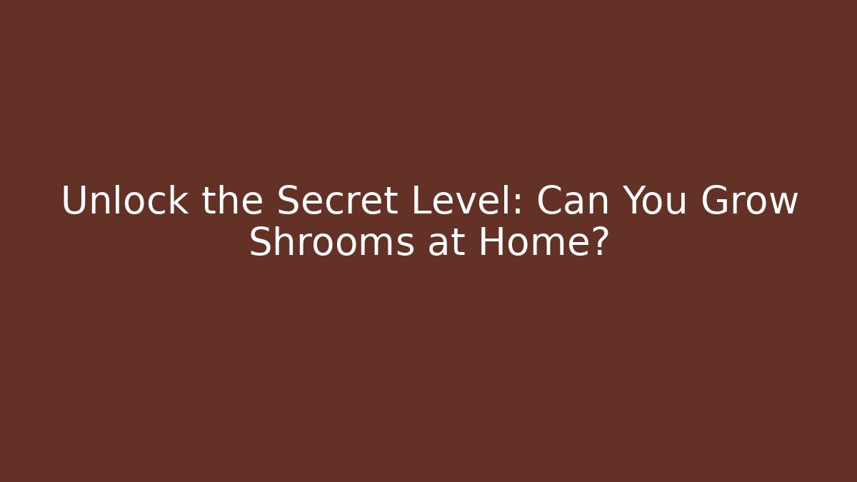 Unlock the Secret Level: Can You Grow Shrooms at Home?