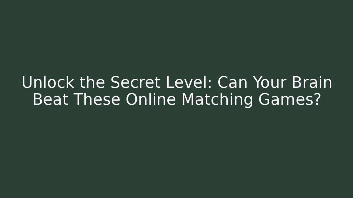 Unlock the Secret Level: Can Your Brain Beat These Online Matching Games?