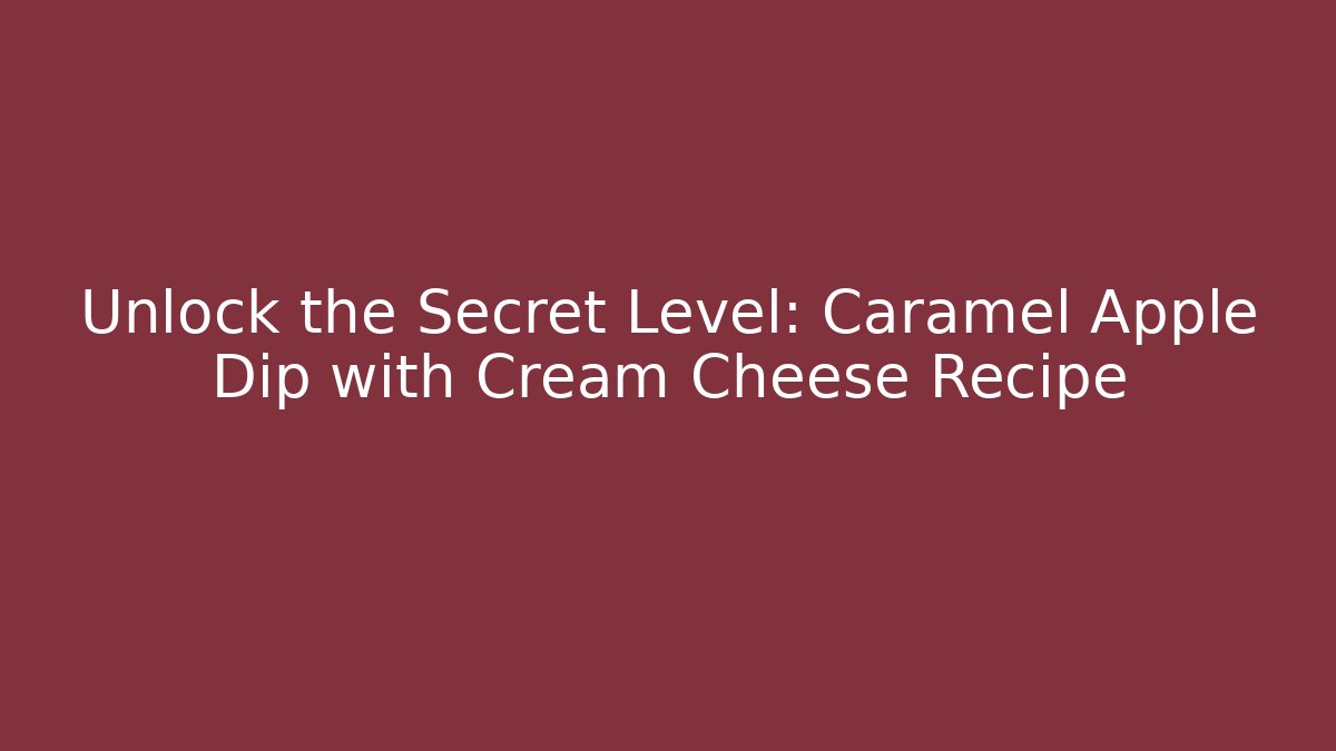 Unlock the Secret Level: Caramel Apple Dip with Cream Cheese Recipe