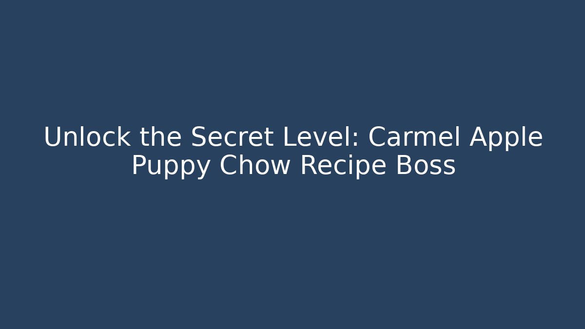 Unlock the Secret Level: Carmel Apple Puppy Chow Recipe Boss
