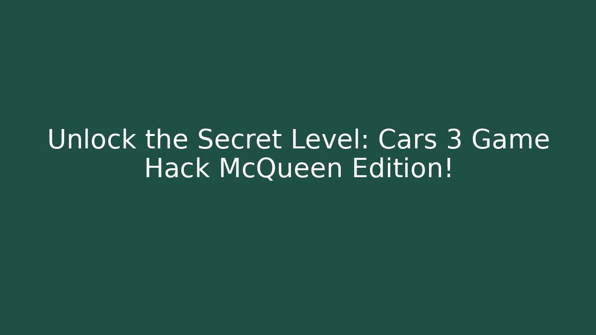 Unlock the Secret Level: Cars 3 Game Hack McQueen Edition!