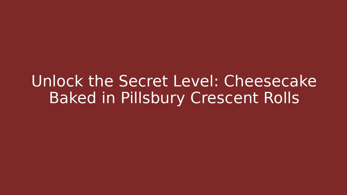 Unlock the Secret Level: Cheesecake Baked in Pillsbury Crescent Rolls