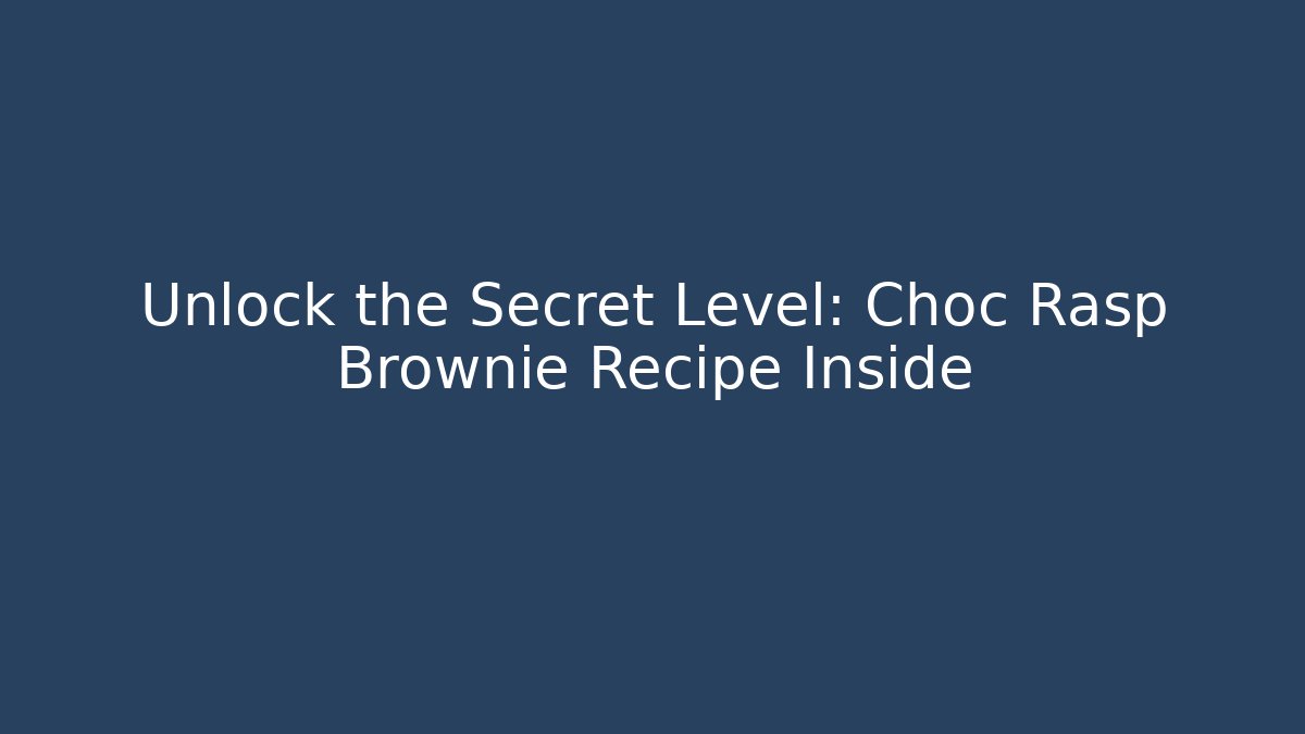 Unlock the Secret Level: Choc Rasp Brownie Recipe Inside