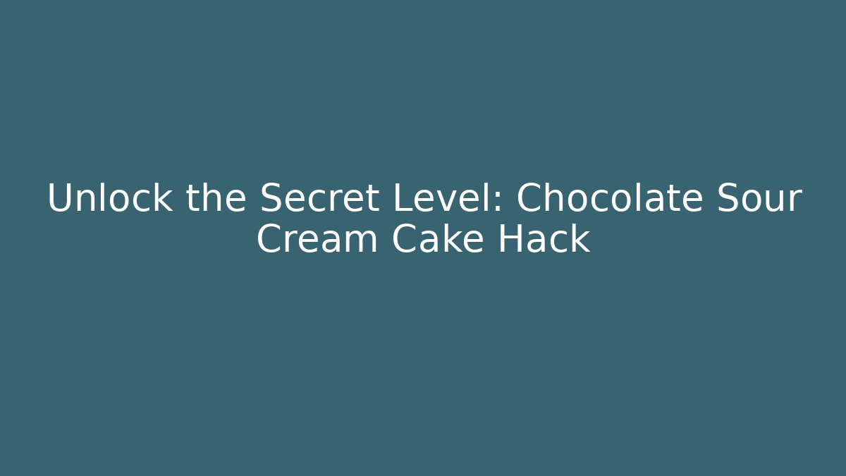 Unlock the Secret Level: Chocolate Sour Cream Cake Hack