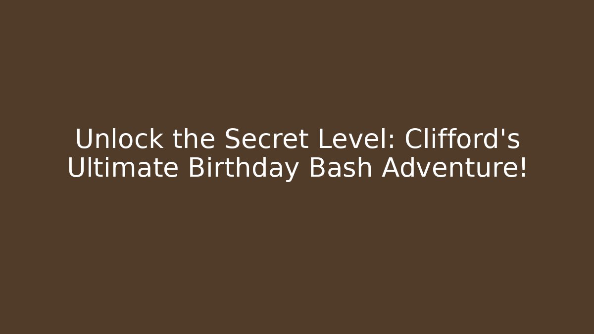 Unlock the Secret Level: Clifford's Ultimate Birthday Bash Adventure!