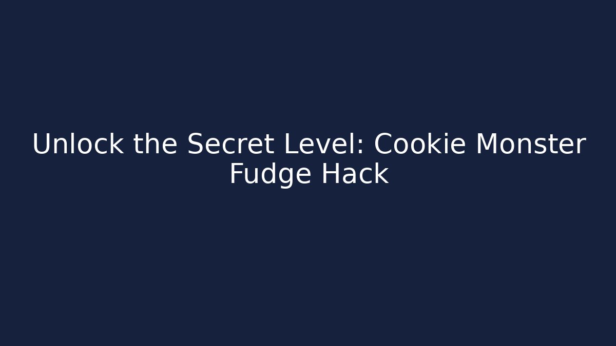 Unlock the Secret Level: Cookie Monster Fudge Hack