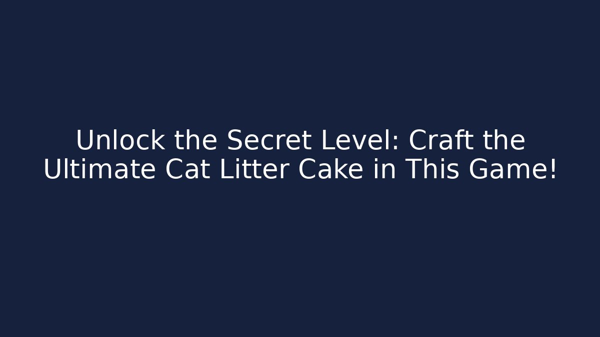 Unlock the Secret Level: Craft the Ultimate Cat Litter Cake in This Game!