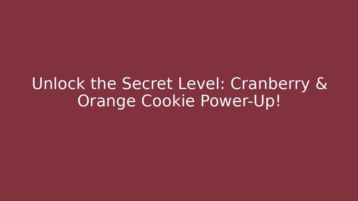 Unlock the Secret Level: Cranberry & Orange Cookie Power-Up!
