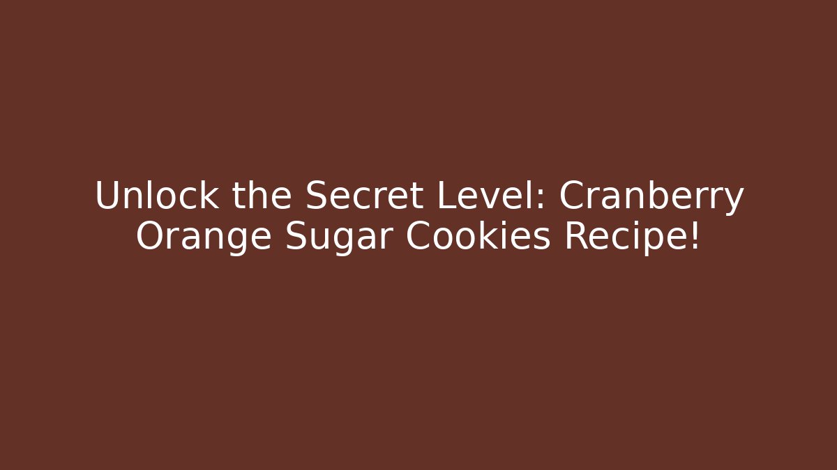 Unlock the Secret Level: Cranberry Orange Sugar Cookies Recipe!