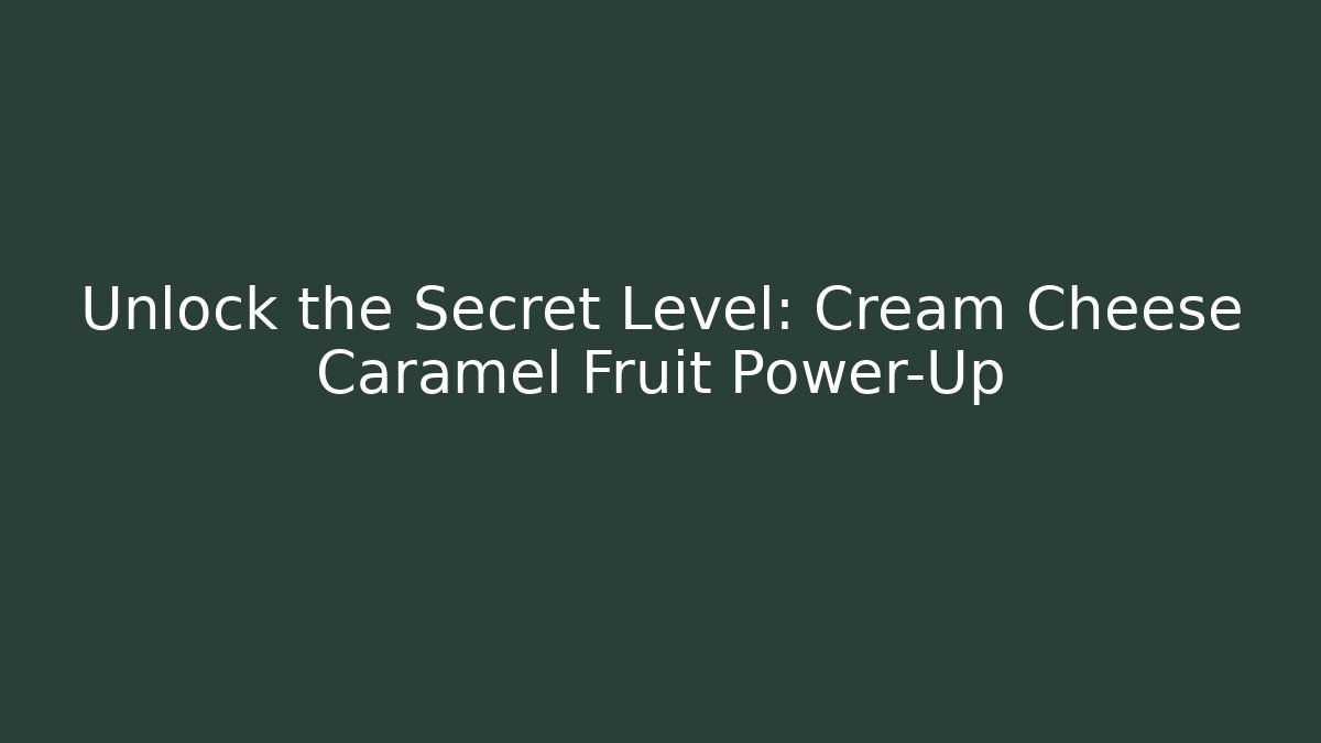 Unlock the Secret Level: Cream Cheese Caramel Fruit Power-Up