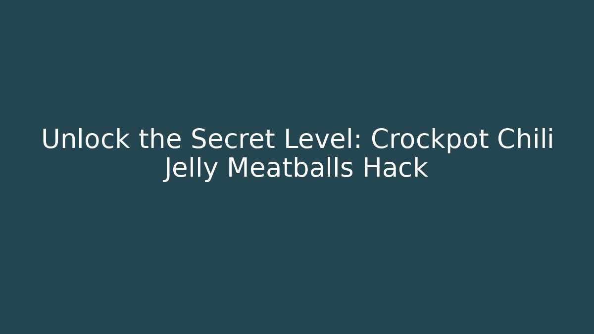 Unlock the Secret Level: Crockpot Chili Jelly Meatballs Hack