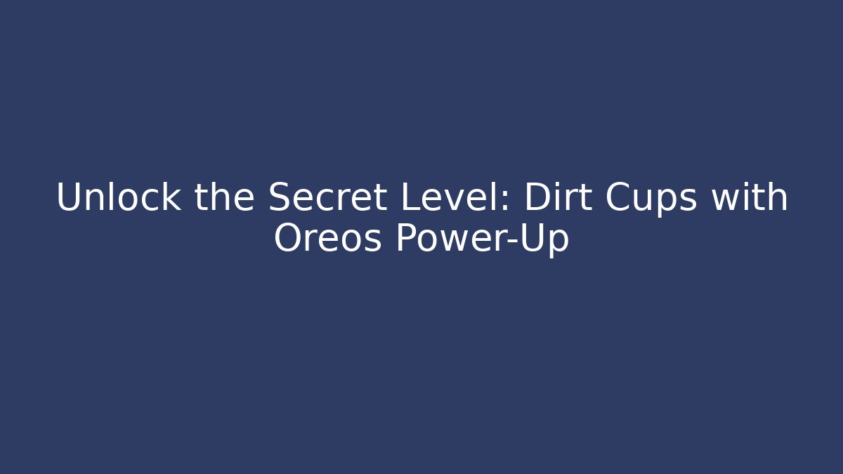 Unlock the Secret Level: Dirt Cups with Oreos Power-Up