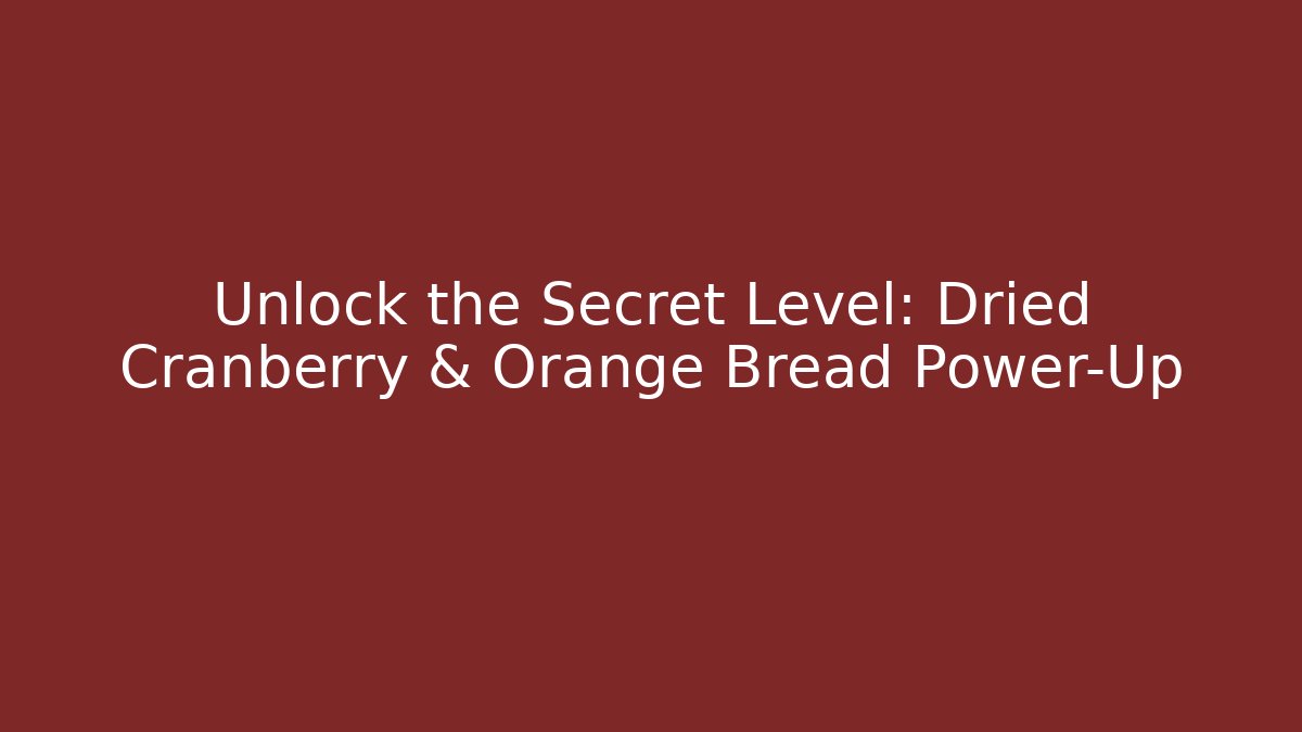 Unlock the Secret Level: Dried Cranberry & Orange Bread Power-Up