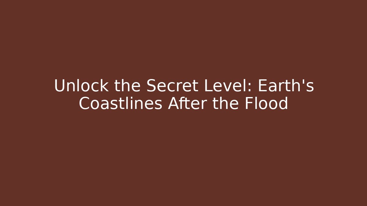 Unlock the Secret Level: Earth's Coastlines After the Flood