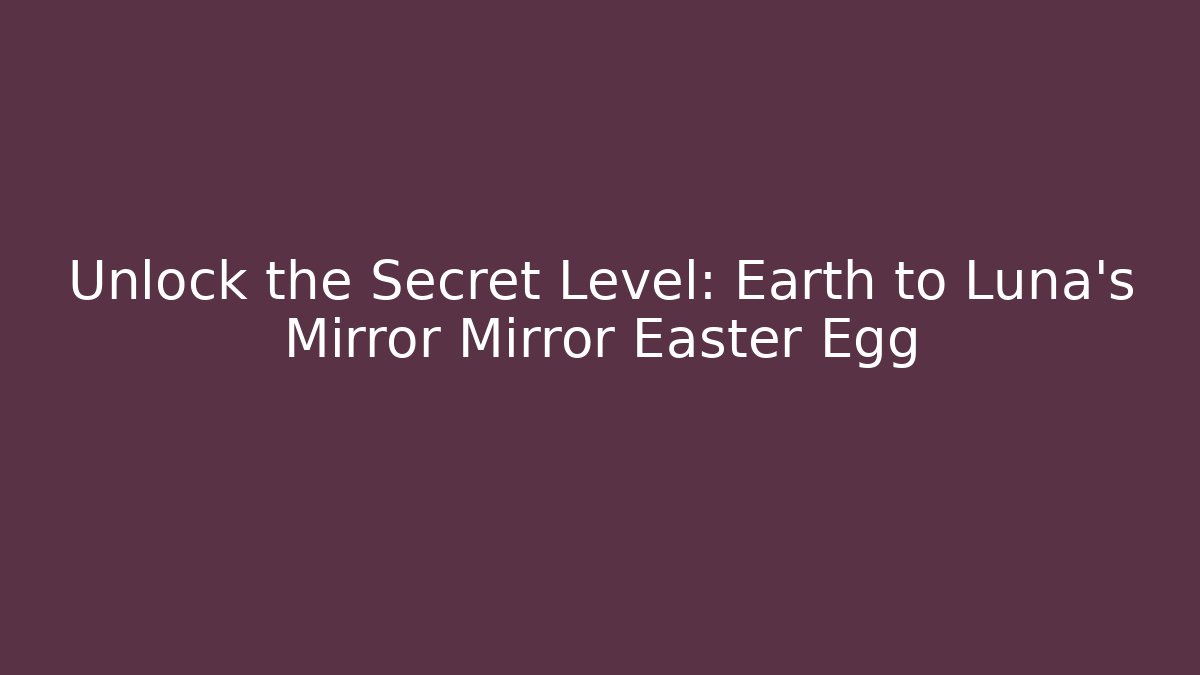 Unlock the Secret Level: Earth to Luna’s Mirror Mirror Easter Egg