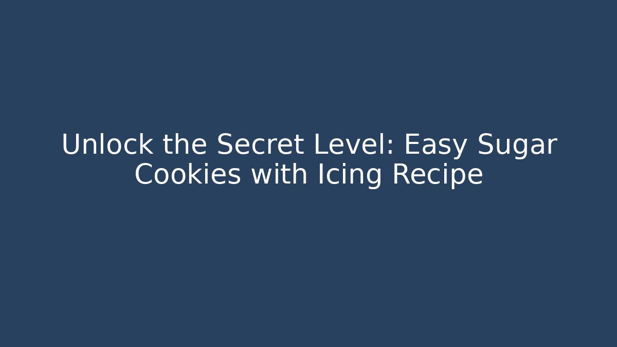 Unlock the Secret Level: Easy Sugar Cookies with Icing Recipe