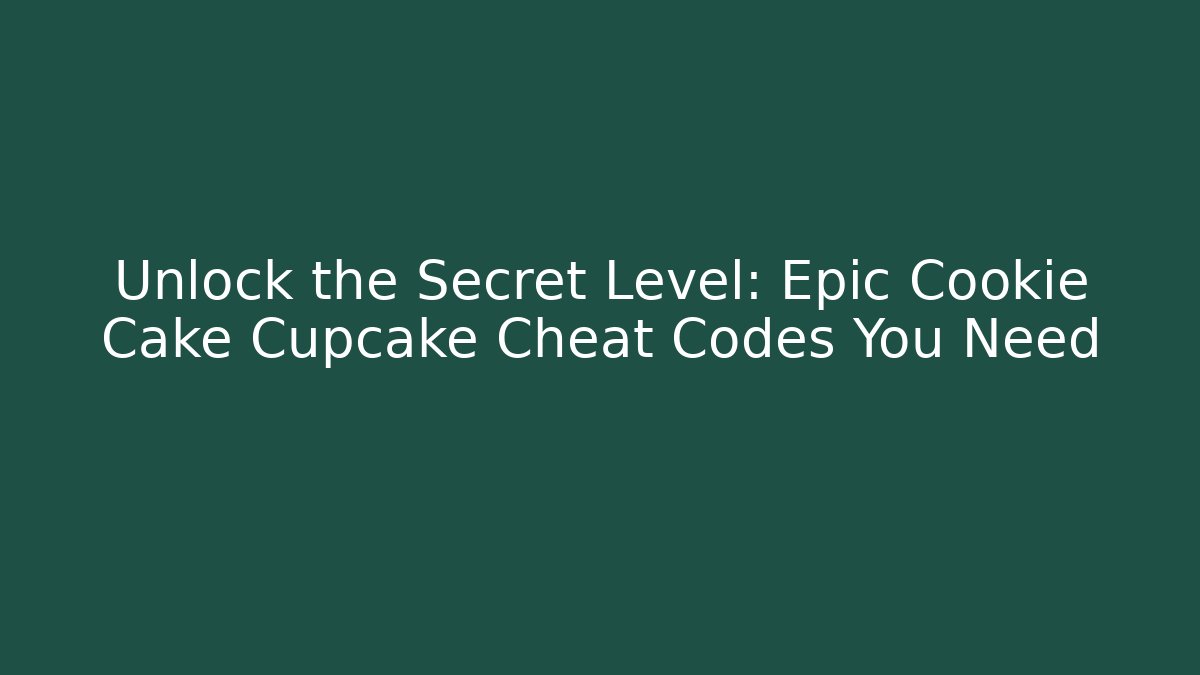 Unlock the Secret Level: Epic Cookie Cake Cupcake Cheat Codes You Need