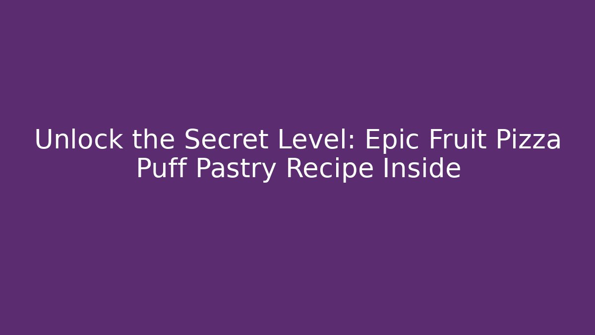 Unlock the Secret Level: Epic Fruit Pizza Puff Pastry Recipe Inside